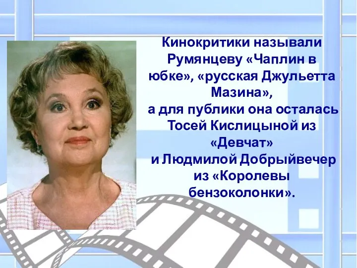 Кинокритики называли Румянцеву «Чаплин в юбке», «русская Джульетта Мазина», а для публики