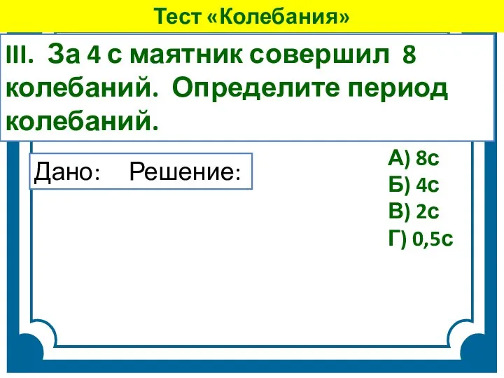 III. За 4 с маятник совершил 8 колебаний. Определите период колебаний. А)