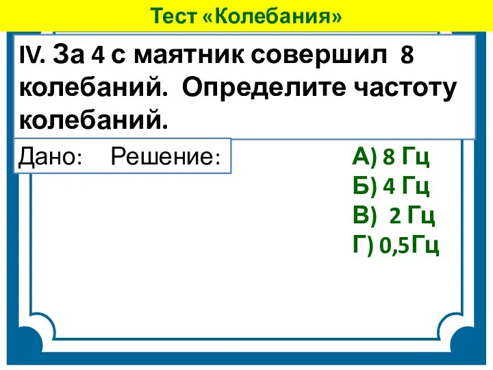 IV. За 4 с маятник совершил 8 колебаний. Определите частоту колебаний. А)