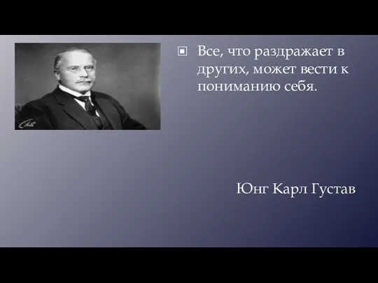 Все, что раздражает в других, может вести к пониманию себя. Юнг Карл Густав