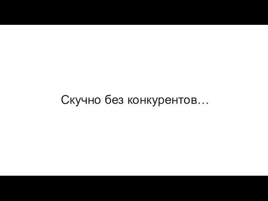 Скучно без конкурентов…