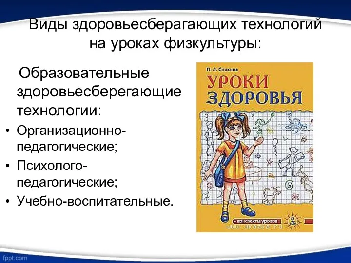 Виды здоровьесберагающих технологий на уроках физкультуры: Образовательные здоровьесберегающие технологии: Организационно-педагогические; Психолого-педагогические; Учебно-воспитательные.