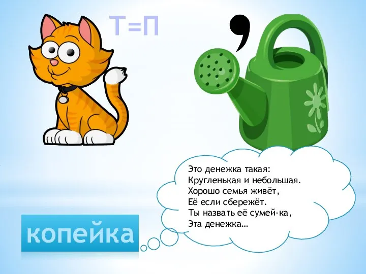 Т=П копейка Это денежка такая: Кругленькая и небольшая. Хорошо семья живёт, Её