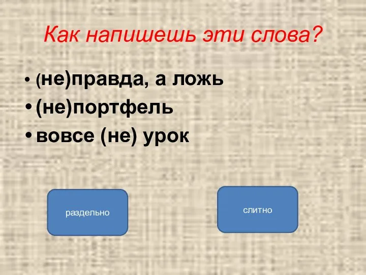 Как напишешь эти слова? (не)правда, а ложь (не)портфель вовсе (не) урок раздельно слитно