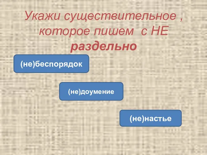 Укажи существительное , которое пишем с НЕ раздельно (не)беспорядок (не)доумение (не)настье