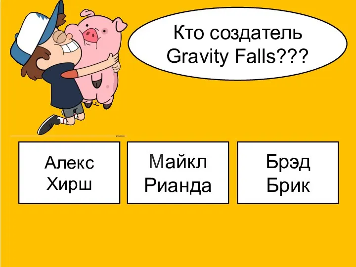 Кто создатель Gravity Falls??? Алекс Хирш Майкл Рианда Брэд Брик