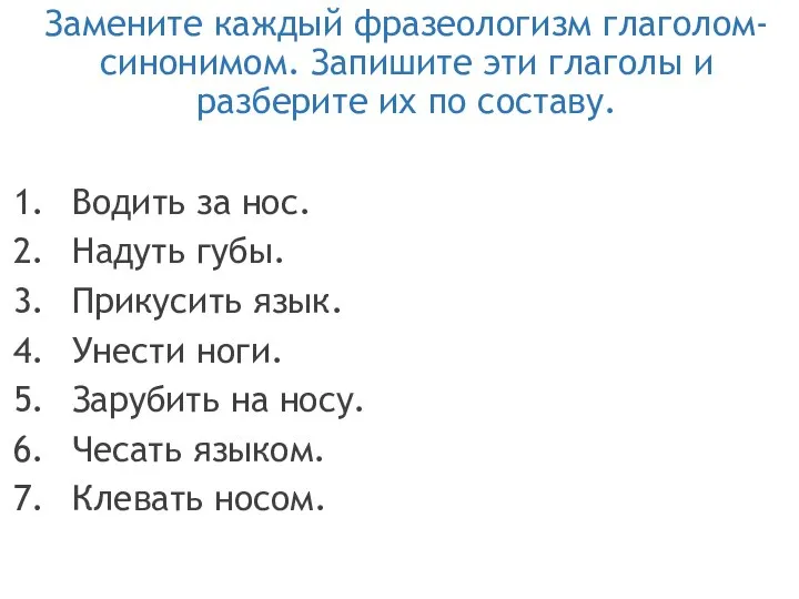 Замените каждый фразеологизм глаголом- синонимом. Запишите эти глаголы и разберите их по