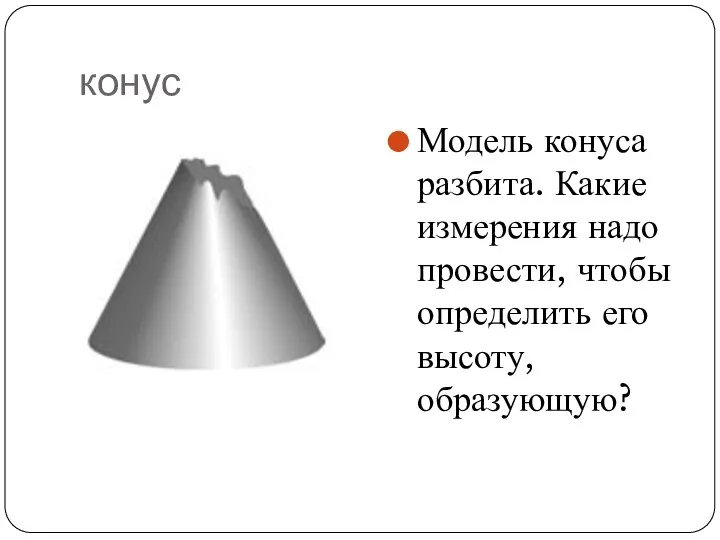 конус Модель конуса разбита. Какие измерения надо провести, чтобы определить его высоту, образующую?