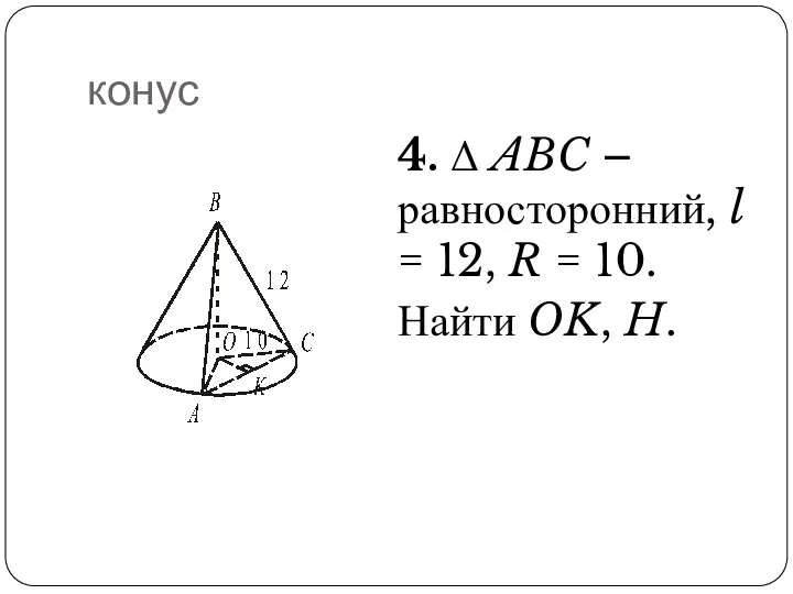 конус 4. Δ ABC – равносторонний, l = 12, R = 10. Найти OK, H.