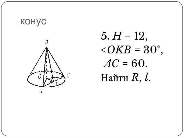 конус 5. H = 12, AC = 60. Найти R, l.