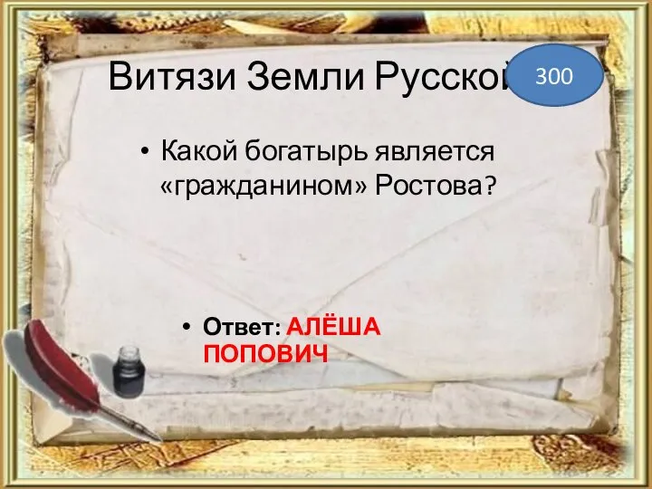 Витязи Земли Русской Какой богатырь является «гражданином» Ростова? 300 Ответ: АЛЁША ПОПОВИЧ