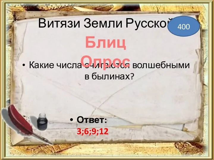 Витязи Земли Русской Какие числа считаются волшебными в былинах? 400 Ответ: 3;6;9;12 Блиц Опрос