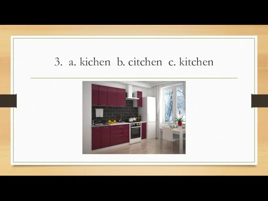 3. a. kichen b. citchen c. kitchen