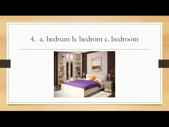 4. a. bedrum b. bedrom c. bedroom