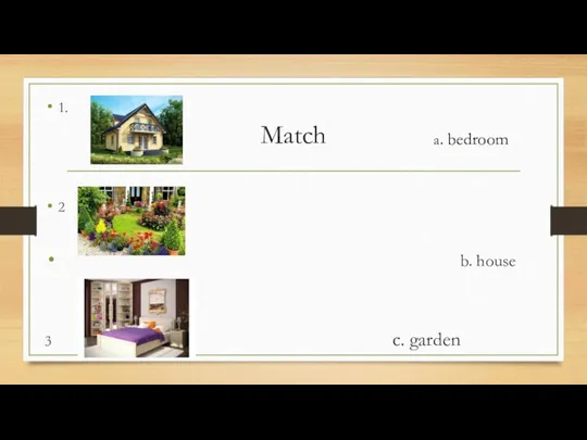 Match 1. 2 b. house 3 c. garden a. bedroom