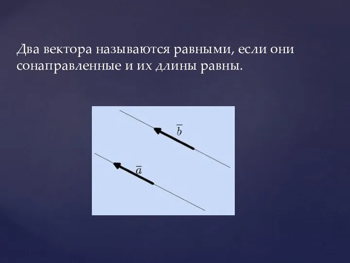 Два вектора называются равными, если они сонаправленные и их длины равны.