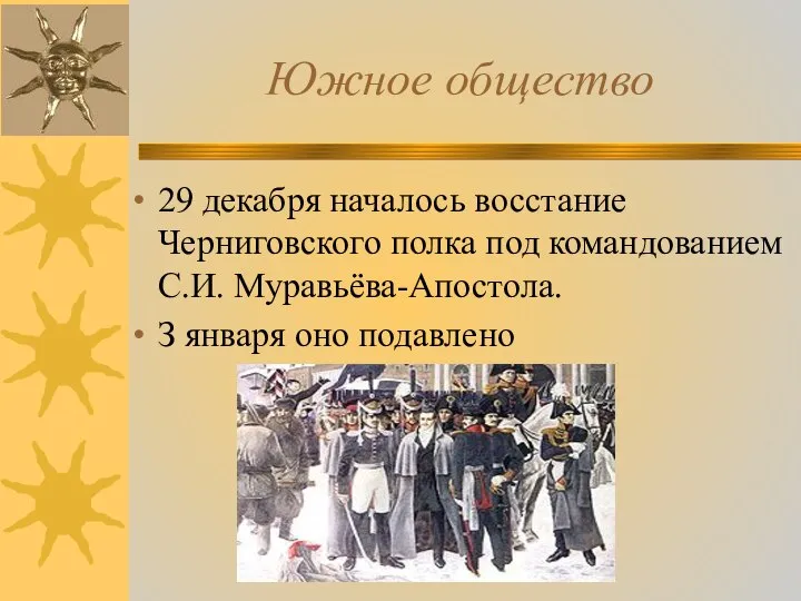 Южное общество 29 декабря началось восстание Черниговского полка под командованием С.И. Муравьёва-Апостола. З января оно подавлено