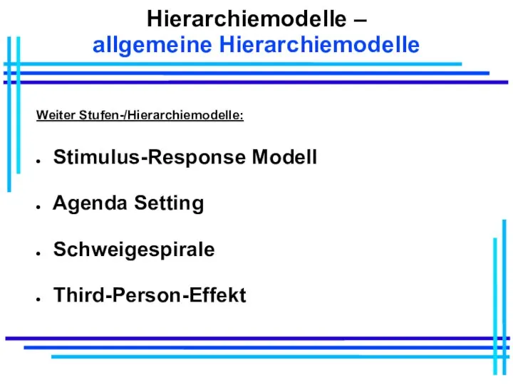 Hierarchiemodelle – allgemeine Hierarchiemodelle Weiter Stufen-/Hierarchiemodelle: Stimulus-Response Modell Agenda Setting Schweigespirale Third-Person-Effekt