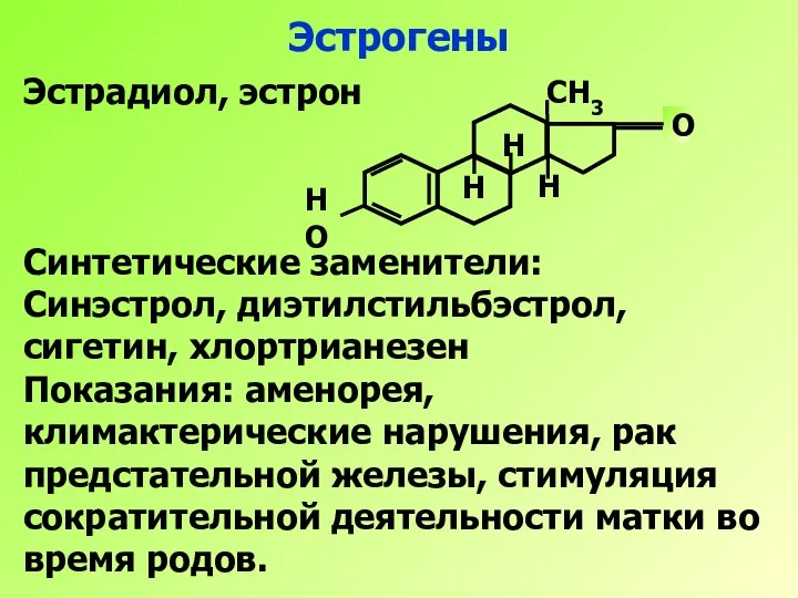 Эстрогены Эстрадиол, эстрон Синтетические заменители: Синэстрол, диэтилстильбэстрол, сигетин, хлортрианезен Показания: аменорея, климактерические