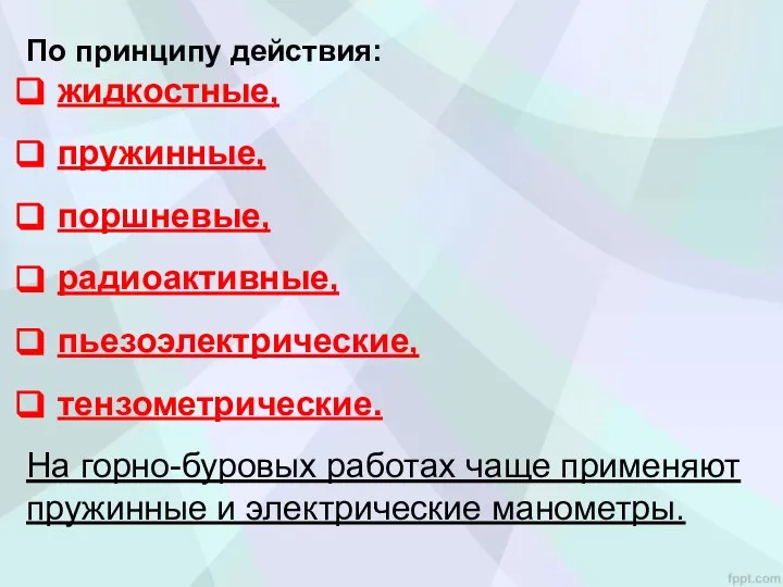 По принципу действия: жидкостные, пружинные, поршневые, радиоактивные, пьезоэлектрические, тензометрические. На горно-буровых работах