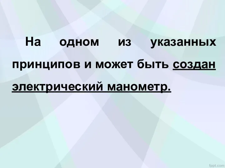 На одном из указанных принципов и может быть создан электрический манометр.