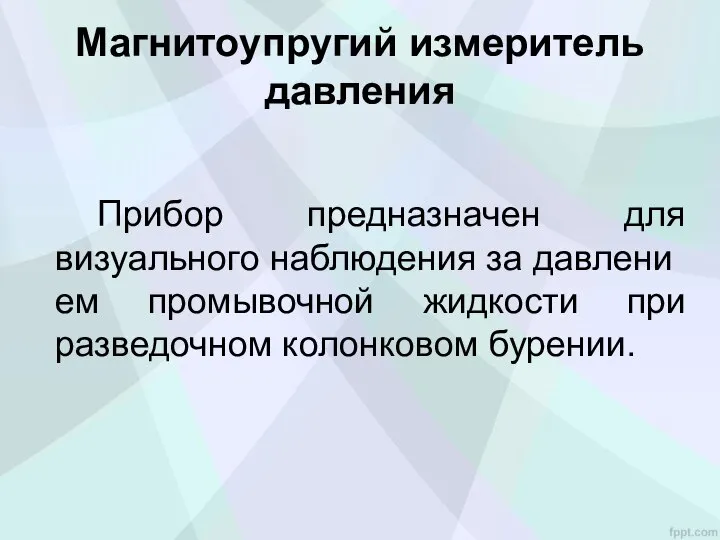 Магнитоупругий измеритель давления Прибор предназначен для визуального наблюдения за давлени­ем промывочной жидкости при разведочном колонковом бурении.