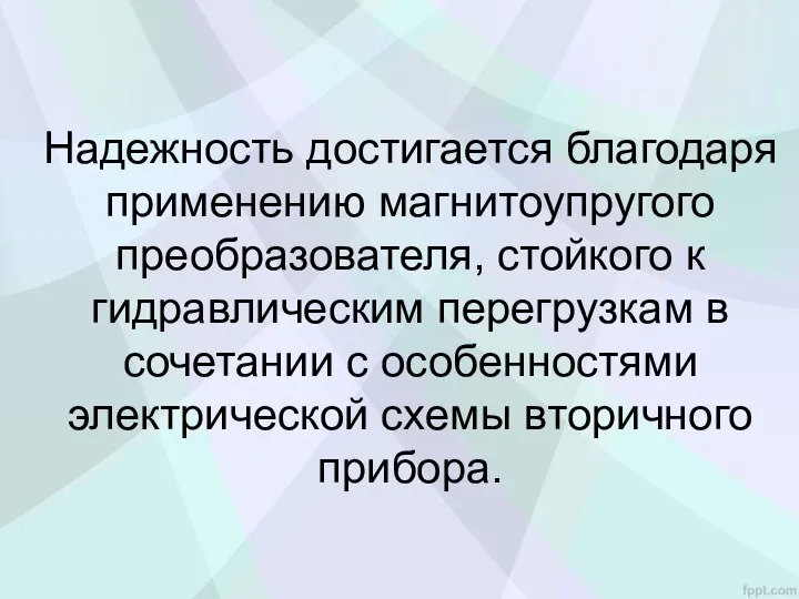 Надежность дости­гается благодаря применению магнитоупругого преобразователя, стойкого к гидравлическим перегрузкам в сочетании