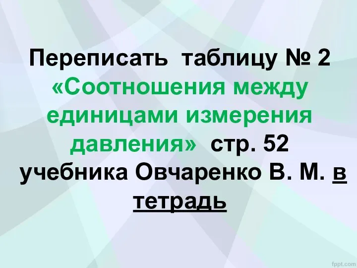 Переписать таблицу № 2 «Соотношения между единицами измерения давления» стр. 52 учебника