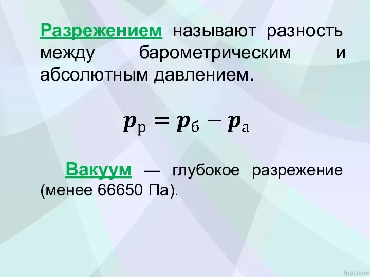 Разрежением называют разность между барометрическим и абсолютным давлением. Вакуум — глубокое разрежение (менее 66650 Па).