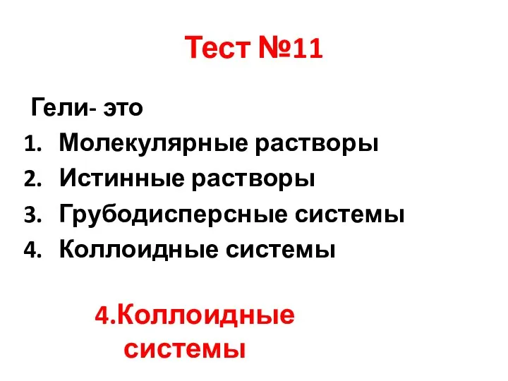 Тест №11 Гели- это Молекулярные растворы Истинные растворы Грубодисперсные системы Коллоидные системы 4.Коллоидные системы