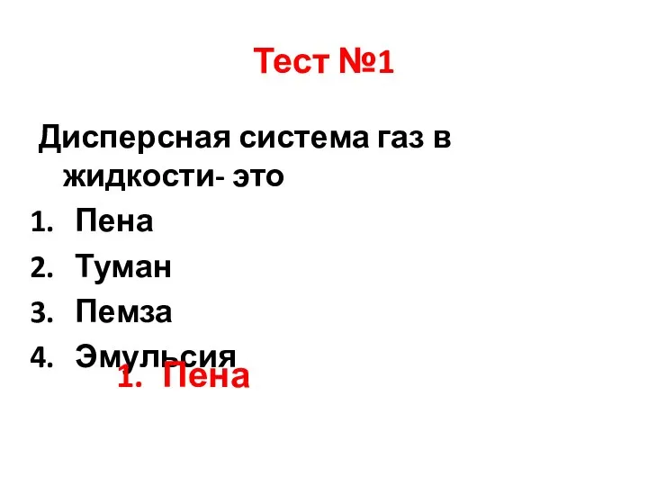 Тест №1 Дисперсная система газ в жидкости- это Пена Туман Пемза Эмульсия Пена