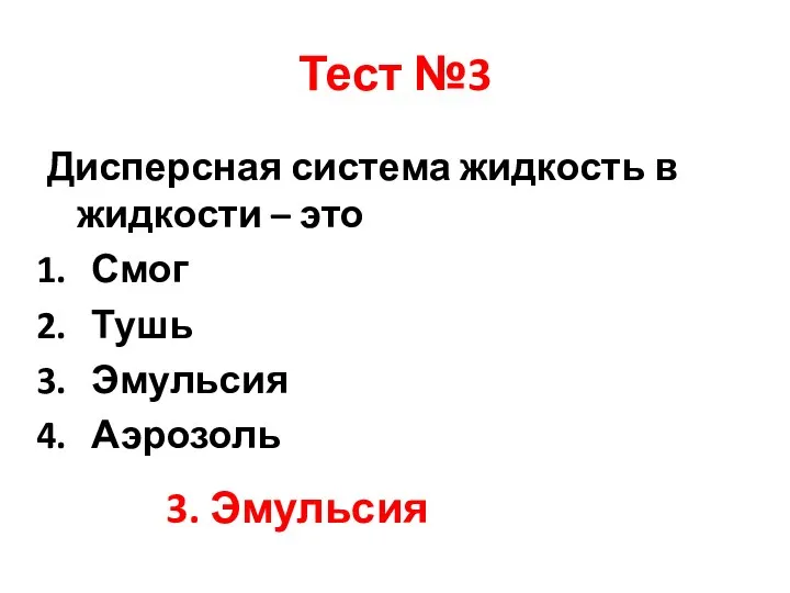 Тест №3 Дисперсная система жидкость в жидкости – это Смог Тушь Эмульсия Аэрозоль 3. Эмульсия