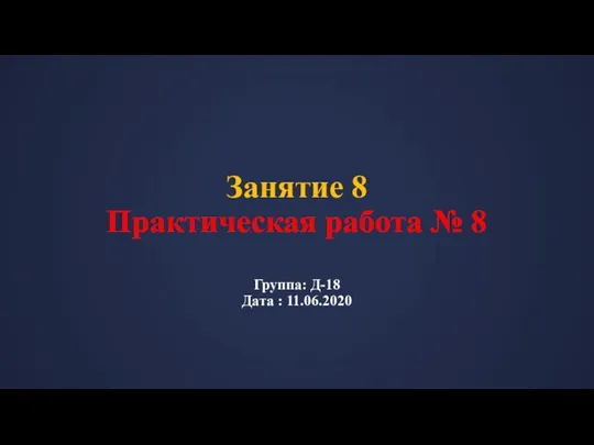 Занятие 8 Практическая работа № 8 Группа: Д-18 Дата : 11.06.2020