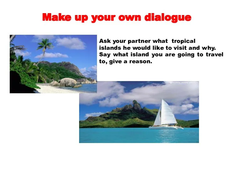 Make up your own dialogue Ask your partner what tropical islands he