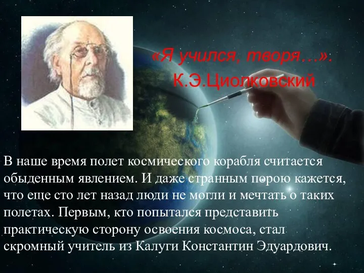 «Я учился, творя…». К.Э.Циолковский В наше время полет космического корабля считается обыденным