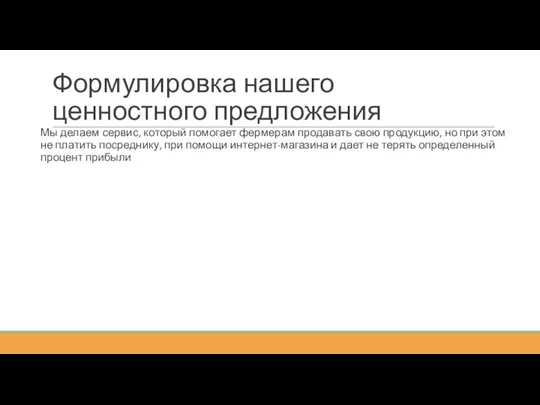 Формулировка нашего ценностного предложения Мы делаем сервис, который помогает фермерам продавать свою