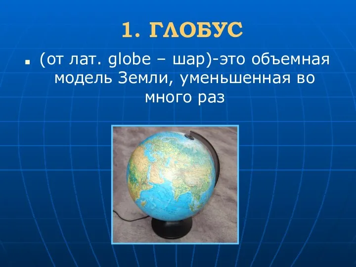 1. ГЛОБУС (от лат. globe – шар)-это объемная модель Земли, уменьшенная во много раз