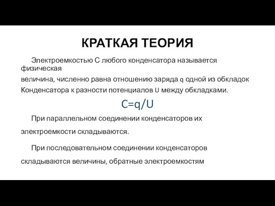 КРАТКАЯ ТЕОРИЯ Электроемкостью С любого конденсатора называется физическая величина, численно равна отношению