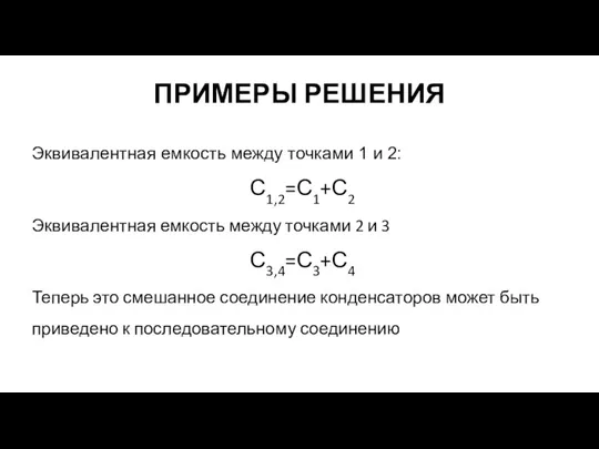 ПРИМЕРЫ РЕШЕНИЯ Эквивалентная емкость между точками 1 и 2: С1,2=С1+С2 Эквивалентная емкость