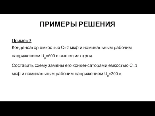 ПРИМЕРЫ РЕШЕНИЯ Пример 3 Конденсатор емкостью С=2 мкф и номинальным рабочим напряжением