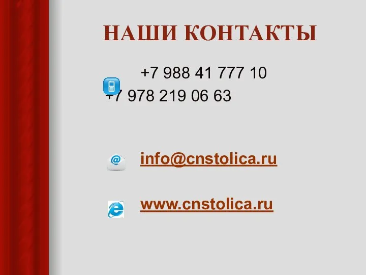 НАШИ КОНТАКТЫ +7 988 41 777 10 +7 978 219 06 63 info@cnstolica.ru www.cnstolica.ru