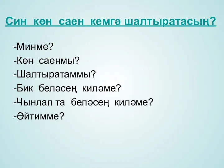 Син көн саен кемгә шалтыратасың? -Минме? -Көн саенмы? -Шалтыратаммы? -Бик беләсең киләме?