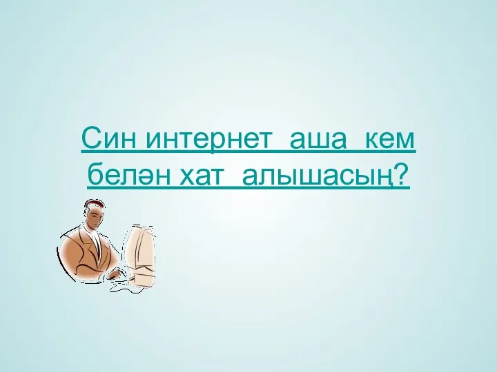 Син интернет аша кем белән хат алышасың?