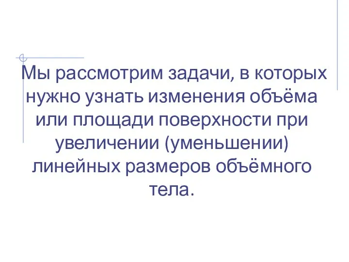 Мы рассмотрим задачи, в которых нужно узнать изменения объёма или площади поверхности