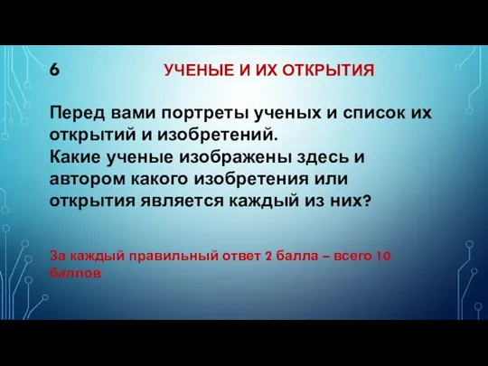 6 УЧЕНЫЕ И ИХ ОТКРЫТИЯ Перед вами портреты ученых и список их