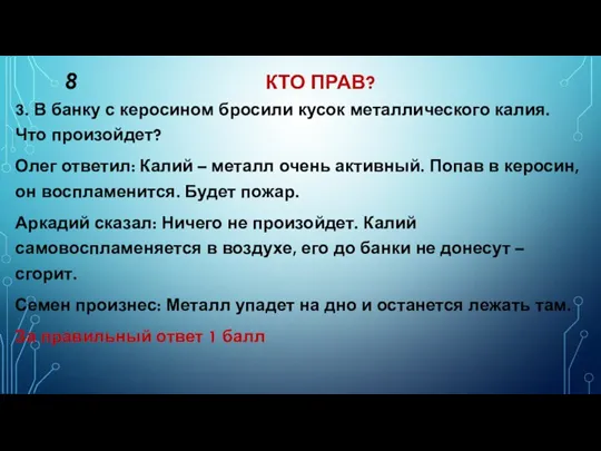 8 КТО ПРАВ? 3. В банку с керосином бросили кусок металлического калия.