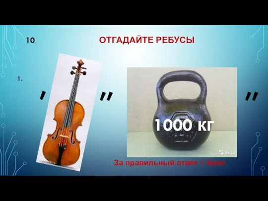 10 ОТГАДАЙТЕ РЕБУСЫ 1. 1000 кг , ,, ,, За правильный ответ 1 балл