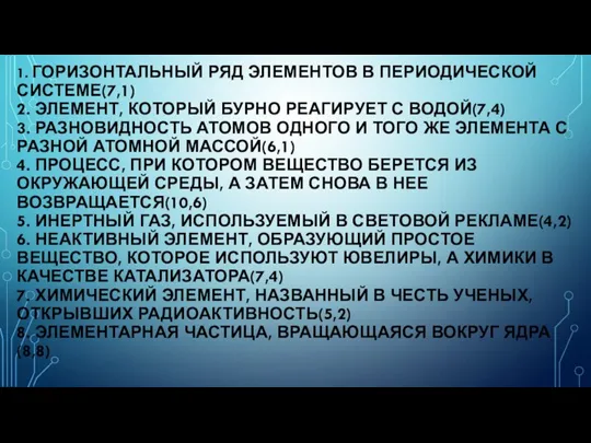 1. ГОРИЗОНТАЛЬНЫЙ РЯД ЭЛЕМЕНТОВ В ПЕРИОДИЧЕСКОЙ СИСТЕМЕ(7,1) 2. ЭЛЕМЕНТ, КОТОРЫЙ БУРНО РЕАГИРУЕТ