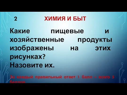 2 ХИМИЯ И БЫТ Какие пищевые и хозяйственные продукты изображены на этих