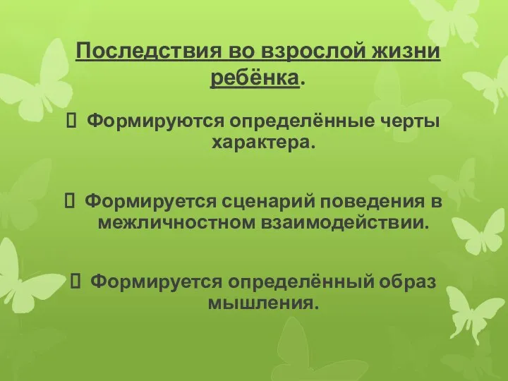 Последствия во взрослой жизни ребёнка. Формируются определённые черты характера. Формируется сценарий поведения